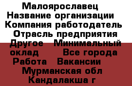 Малоярославец › Название организации ­ Компания-работодатель › Отрасль предприятия ­ Другое › Минимальный оклад ­ 1 - Все города Работа » Вакансии   . Мурманская обл.,Кандалакша г.